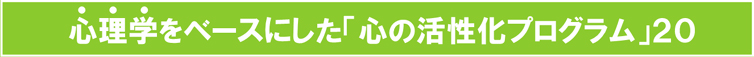 心理学をベースにした「心の活性化プログラム」20