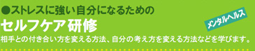 ストレスに強い自分になるための セルフケア・研修 相手との付き合い方を変える方法、自分の考え方を変える方法などを学びます。