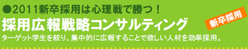 2011新卒採用は心理戦で勝つ! 採用広報戦略コンサルティング ターゲット学生を絞り、集中的に広報することで欲しい人材を効率採用。